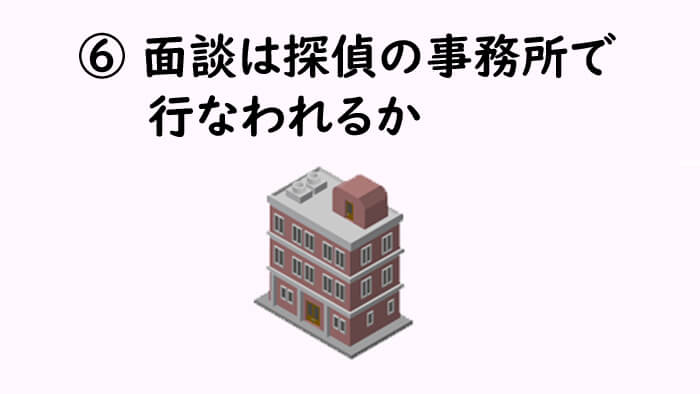 ⑥面談は探偵の事務所で行なわれるか